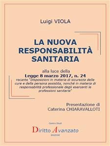 LA NUOVA RESPONSABILITA' SANITARIA alla luce della Legge 8 marzo 2017, n. 24 recante “Disposizioni in materia di sicurezza delle cure e della persona assistita, nonché in materia di responsabilità professionale degli esercenti le professioni sanitarie” (eBook, PDF) - Viola, Luigi