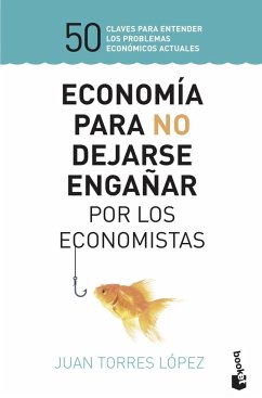 Economía para no dejarse engañar por los economistas : 50 claves para entender los problemas económicos actuales - Torres López, Juan
