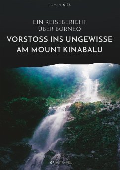 Vorstoß ins Ungewisse am Mount Kinabalu. Ein Reisebericht über Borneo - Nies, Roman