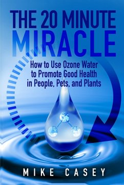 20 Minute Miracle: How to use ozone water to promote good health in people, pets and plants. (eBook, ePUB) - Casey, Mike