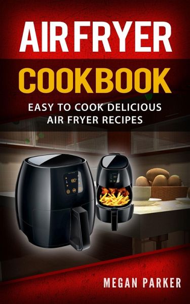 Air Fryer Cookbook: Easy to Cook Delicious Air Fryer Recipes (eBook, ePUB) Air Fryer Cookbook: Easy to Cook Delicious Air Fryer Recipes (eBook, ePUB)
