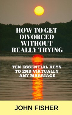 How To Get Divorced Without Really Trying (Ten Essential Keys to End Virtually Any Marriage) (eBook, ePUB) - Fisher, John