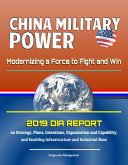 China Military Power: Modernizing a Force to Fight and Win - 2019 DIA Report on Strategy, Plans, Intentions, Organization and Capability, and Enabling Infrastructure and Industrial Base (eBook, ePUB)
