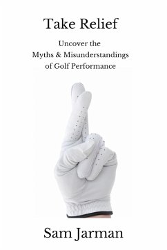 Take Relief: Uncover the Myths & Misunderstandings of Golf Performance (eBook, ePUB) - Jarman, Sam