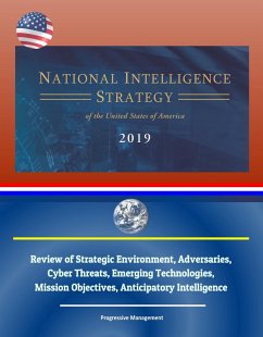 National Intelligence Strategy of the United States of America 2019: Review of Strategic Environment, Adversaries, Cyber Threats, Emerging Technologies, Mission Objectives, Anticipatory Intelligence (eBook, ePUB) - Progressive Management