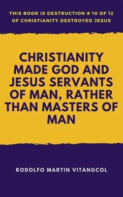 Christianity Made God and Jesus Servants of Man, Rather Than Masters of Man (eBook, ePUB) - Vitangcol, Rodolfo Martin