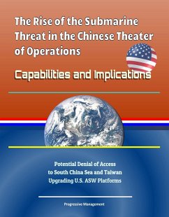 Rise of the Submarine Threat in the Chinese Theater of Operations: Capabilities and Implications - Potential Denial of Access to South China Sea and Taiwan, Upgrading U.S. ASW Platforms (eBook, ePUB) - Progressive Management