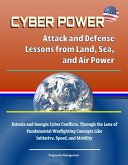 Cyber Power: Attack and Defense Lessons from Land, Sea, and Air Power - Estonia and Georgia Cyber Conflicts, Through the Lens of Fundamental Warfighting Concepts Like Initiative, Speed, and Mobility (eBook, ePUB)