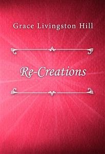 Re-Creations (eBook, ePUB) - Livingston Hill, Grace