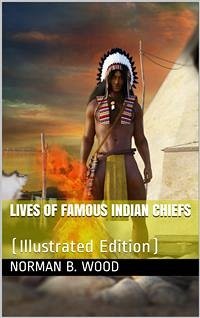 Lives of Famous Indian Chiefs / From Cofachiqui, the Indian Princess and Powhatan, down / to and including Chief Joseph and Geronimo (eBook, ePUB) - B. Wood, Norman