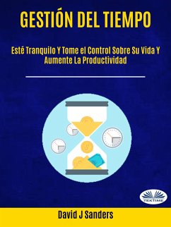 Gestión Del Tiempo: Esté Tranquilo Y Tome El Control Sobre Su Vida Y Aumente La Productividad (eBook, ePUB) - Sanders, David J