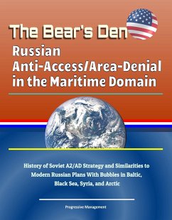 Bear's Den: Russian Anti-Access/Area-Denial in the Maritime Domain - History of Soviet A2/AD Strategy and Similarities to Modern Russian Plans With Bubbles in Baltic, Black Sea, Syria, and Arctic (eBook, ePUB) - Progressive Management