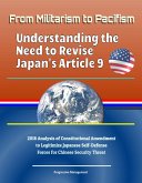 From Militarism to Pacifism: Understanding the Need to Revise Japan's Article 9 - 2018 Analysis of Constitutional Amendment to Legitimize Japanese Self-Defense Forces for Chinese Security Threat (eBook, ePUB)