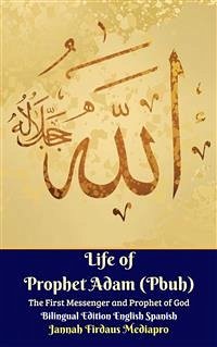Life of Prophet Adam (Pbuh) The First Messenger and Prophet of God Bilingual Edition English Spanish (eBook, ePUB) - Firdaus Mediapro, Jannah