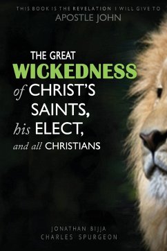 THE GREAT WICKEDNESS OF CHRIST'S SAINTS, HIS ELECT, AND ALL CHRISTIANS (eBook, ePUB) - Bijja, Jonathan Charles Spurgeon