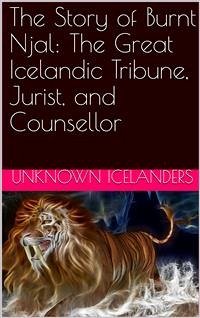The Story of Burnt Njal: The Great Icelandic Tribune, Jurist, and Counsellor (eBook, ePUB) - Icelanders, Unknown
