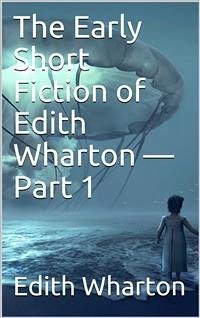 The Early Short Fiction of Edith Wharton — Part 1 (eBook, PDF) - Wharton, Edith