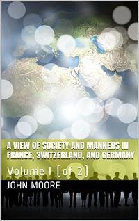 A View of Society and Manners in France, Switzerland, and Germany, Volume I (of 2) / With Anecdotes Relating to Some Eminent Characters (eBook, PDF) - W. Moore, John