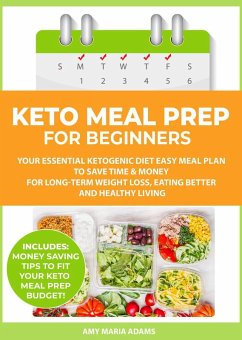 Keto Meal Prep for Beginners: Your Essential Ketogenic Diet Easy Meal Plan to Save Time & Money for Long-Term Weight Loss, Eating Better and Healthy Living (eBook, ePUB) - Adams, Amy Maria