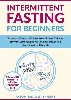 Intermittent Fasting for Beginners: Simple and Easy-to-Follow Weight Loss Guide on How to Lose Weight Faster, Feel Better and Live a Healthy Lifestyle (eBook, ePUB) - Stephens, Jason Brad