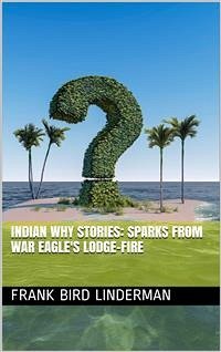 Indian Why Stories: Sparks from War Eagle's Lodge-Fire (eBook, ePUB) - Bird Linderman, Frank