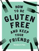 How to be Gluten-Free and Keep Your Friends (eBook, ePUB) How to be Gluten-Free and Keep Your Friends (eBook, ePUB)