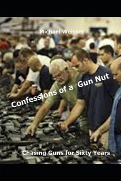 Confessions of a Gun Nut: Chasing Guns for Sixty Years - Weisser, Michael R.