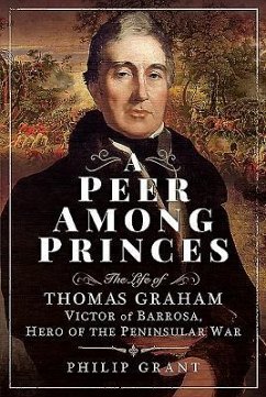 A Peer Among Princes: The Life of Thomas Graham, Victor of Barrosa, Hero of the Peninsular War - Grant, Philip