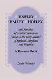 Hawley, Halley, Holley and Families of Similar Surnames Found in the Early Records of England, Maryland and Virginia. A Resource Book