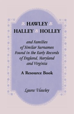 Hawley, Halley, Holley and Families of Similar Surnames Found in the Early Records of England, Maryland and Virginia. A Resource Book - Hawley, Laura