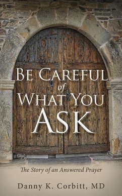 Be Careful of What You Ask: The Story of an Answered Prayer - Corbitt, Danny K.