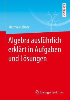 Algebra ausführlich erklärt in Aufgaben und Lösungen - Lehner, Matthias
