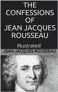 The Confessions of Jean Jacques Rousseau — Illustrated (eBook, ePUB) - Rousseau, Jacques