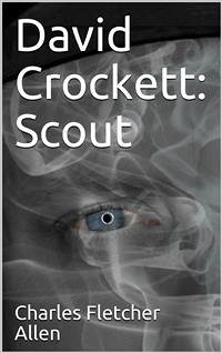David Crockett: Scout / Small Boy, Pilgrim, Mountaineer, Soldier, Bear-Hunter and / Congressman; Defender of the Alamo (eBook, ePUB) - Fletcher Allen, Charles