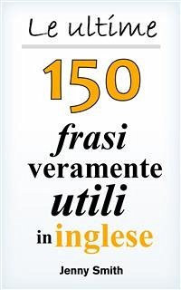 Le ultime 150 frasi veramente utili in inglese (eBook, ePUB) - Smith, Jenny