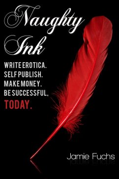 Naughty Ink: Write Erotica. Self Publish. Make Money. Be Successful, TODAY. (eBook, ePUB) - Fuchs, Jamie