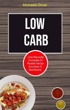 Cover Low Carb: Una Raccolta Completa Di Ricette Senza Zucchero E Dolcificanti. (eBook, ePUB)