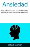 Ansiedad: La Guía Definitiva Para Aliviarlo A Usted Del Estrés Y Así Poder Liberarlo De La Ansiedad (eBook, ePUB)