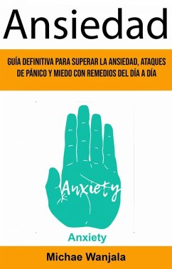 Ansiedad: Guía Definitiva Para Superar La Ansiedad, Ataques De Pánico Y Miedo Con Remedios Del Día A Día (Anxiety) (eBook, ePUB) - Wanjala, Michae