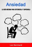 Ansiedad: La Guía Máxima Para Entenderla Y Superarla. (eBook, ePUB)