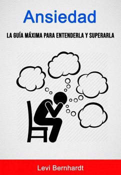Ansiedad: La Guía Máxima Para Entenderla Y Superarla. (eBook, ePUB) - Bernhardt, Levi