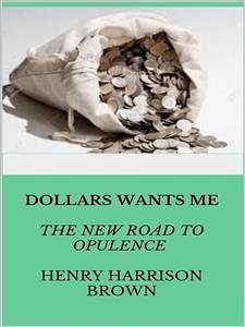 Dollars Want Me - the new road to opulence (eBook, ePUB) - Harrison Brown, Henry