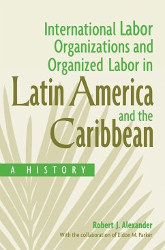 International Labor Organizations and Organized Labor in Latin America and the Caribbean (eBook, PDF) - Alexander, Robert J.; Parker, Eldon