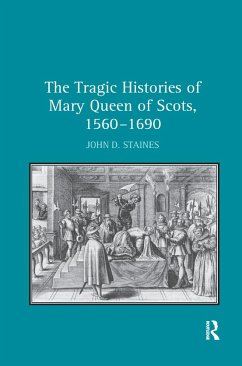 The Tragic Histories of Mary Queen of Scots, 1560-1690 - Staines, John D