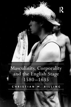 Masculinity, Corporality and the English Stage 1580-1635 - Billing, Christian M