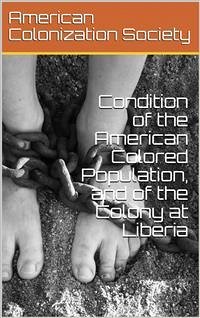 Condition of the American Colored Population, and of the Colony at Liberia (eBook, PDF) - Colonization Society, American