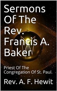 Sermons Of The Rev. Francis A. Baker / With A Memoir Of His Life (eBook, ePUB) - A. F. Hewit, Rev.