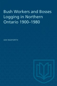 Bush Workers and Bosses Logging in Northern Ontario 1900-1980 - Radforth, Ian