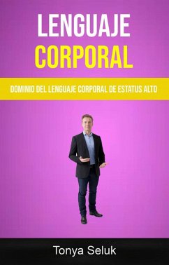 Lenguaje Corporal: Dominio Del Lenguaje Corporal De Estatus Alto (eBook, ePUB) - Seluk, Tonya