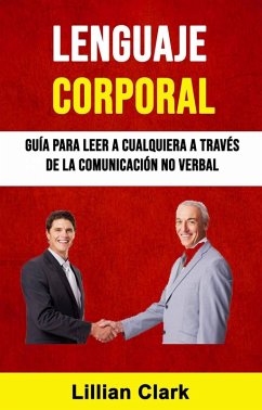 Lenguaje Corporal: Guía Para Leer A Cualquiera A Través De La Comunicación No Verbal (eBook, ePUB) - Clark, Lillian
